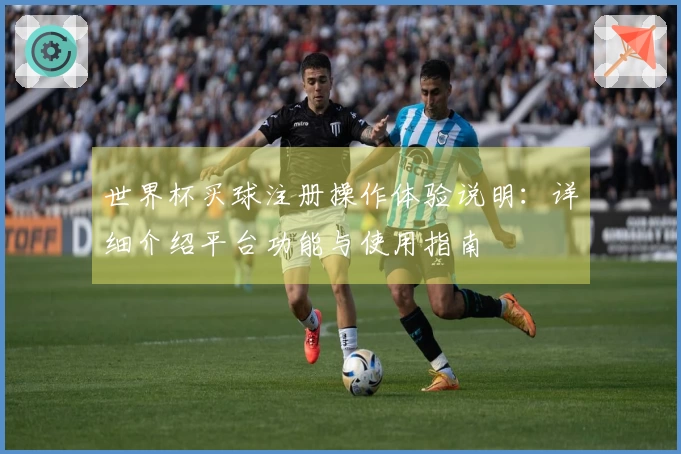 世界杯买球注册操作体验说明：详细介绍平台功能与使用指南