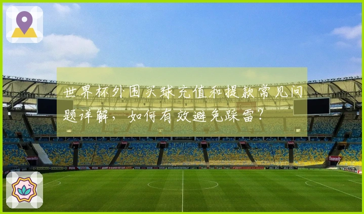 世界杯外围买球充值和提款常见问题详解，如何有效避免踩雷？