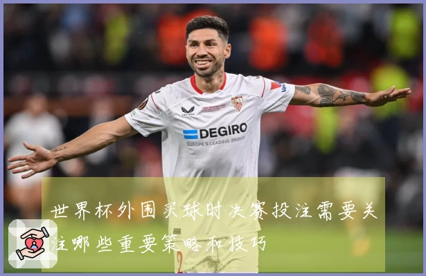 世界杯外围买球时决赛投注需要关注哪些重要策略和技巧