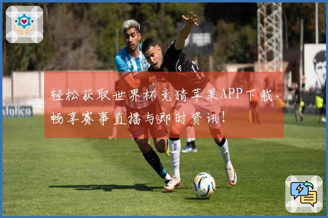 轻松获取世界杯竞猜苹果APP下载，畅享赛事直播与即时资讯！