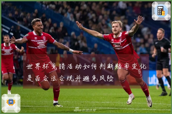 世界杯竞猜活动如何判断赔率变化是否合法合规并避免风险