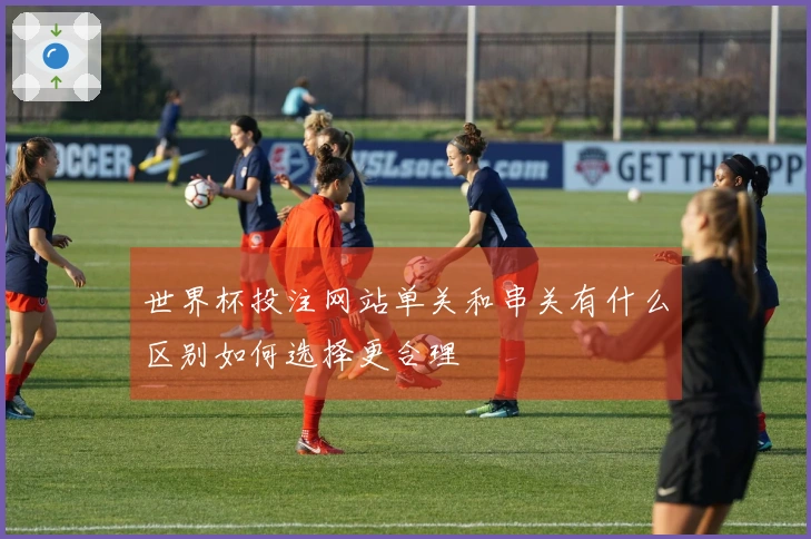 世界杯投注网站单关和串关有什么区别如何选择更合理