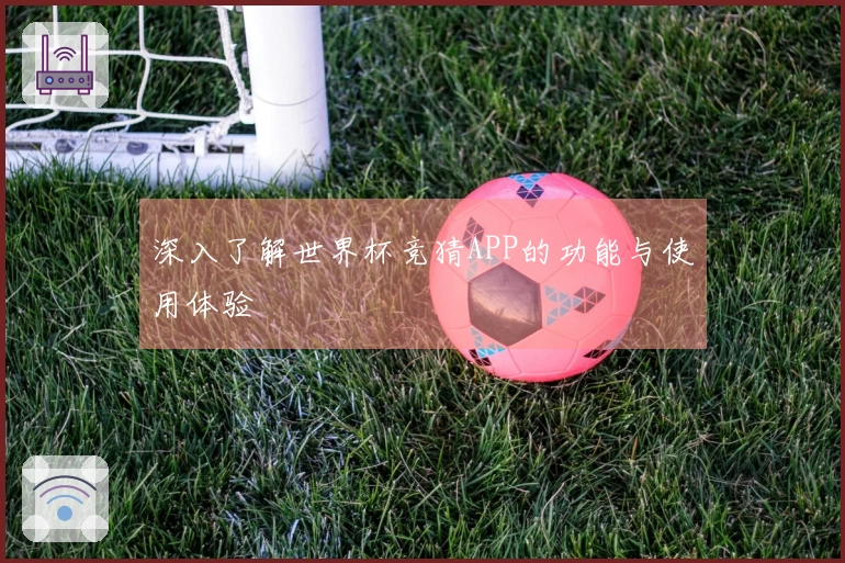 深入了解世界杯竞猜APP的功能与使用体验