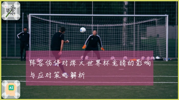 阵容伤停对烽火世界杯竞猜的影响与应对策略解析