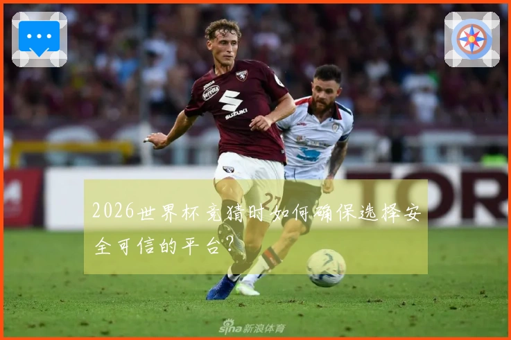 2026世界杯竞猜时如何确保选择安全可信的平台？