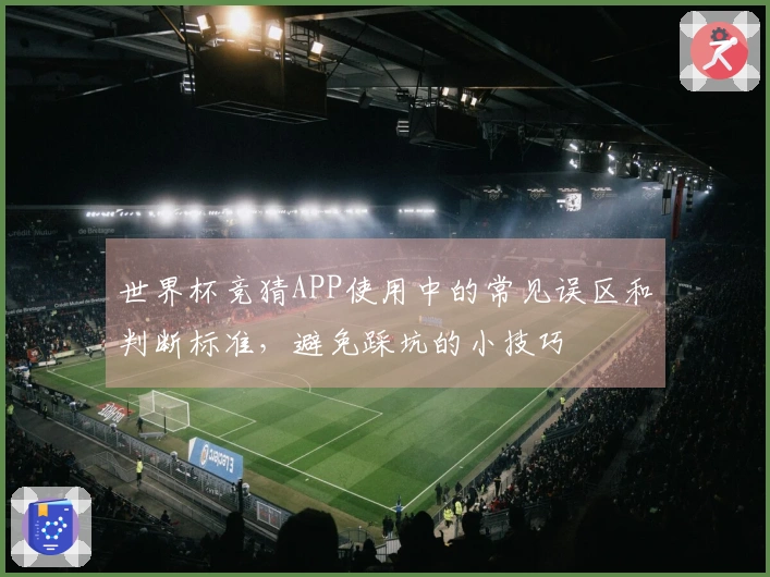 世界杯竞猜APP使用中的常见误区和判断标准，避免踩坑的小技巧