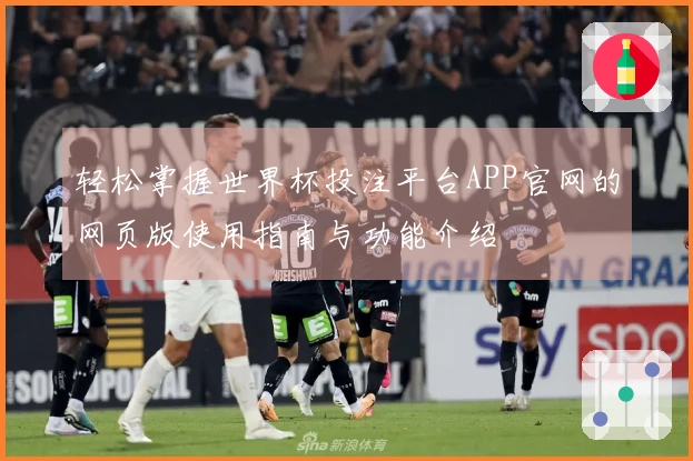 轻松掌握世界杯投注平台APP官网的网页版使用指南与功能介绍
