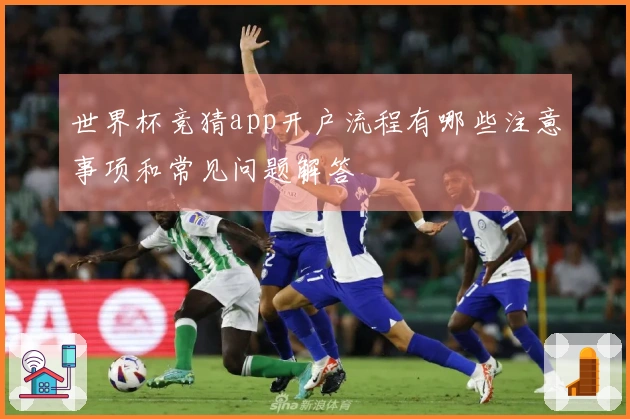 世界杯竞猜app开户流程有哪些注意事项和常见问题解答
