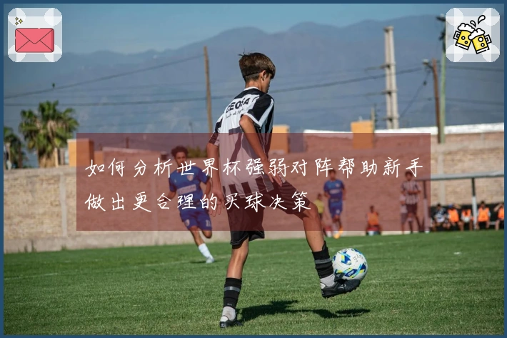 如何分析世界杯强弱对阵帮助新手做出更合理的买球决策