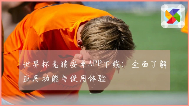 世界杯竞猜安卓APP下载：全面了解应用功能与使用体验