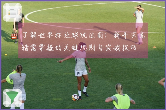 了解世界杯让球玩法前：新手买竞猜需掌握的关键规则与实战技巧