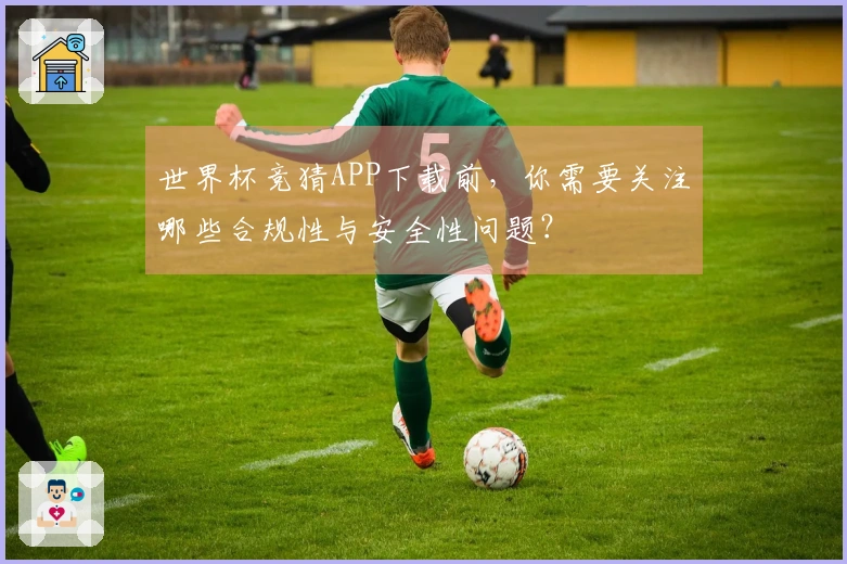 世界杯竞猜APP下载前，你需要关注哪些合规性与安全性问题？