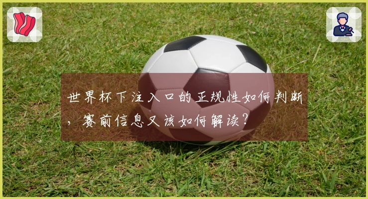 世界杯下注入口的正规性如何判断，赛前信息又该如何解读？