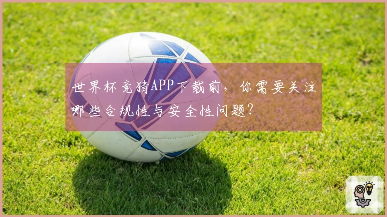 世界杯竞猜APP下载前，你需要关注哪些合规性与安全性问题？
