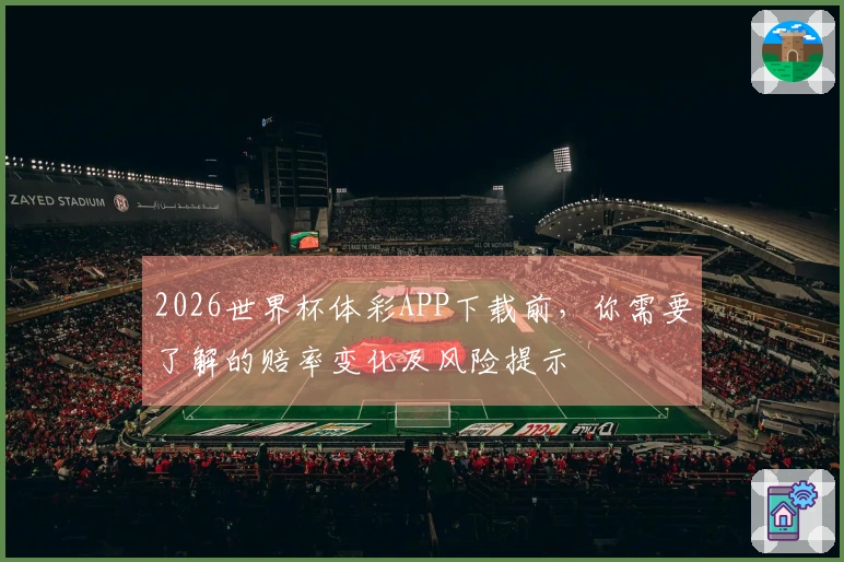2026世界杯体彩APP下载前，你需要了解的赔率变化及风险提示