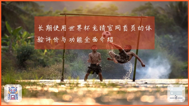 长期使用世界杯竞猜官网首页的体验评价与功能全面介绍