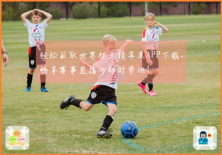轻松获取世界杯竞猜苹果APP下载，畅享赛事直播与即时资讯！