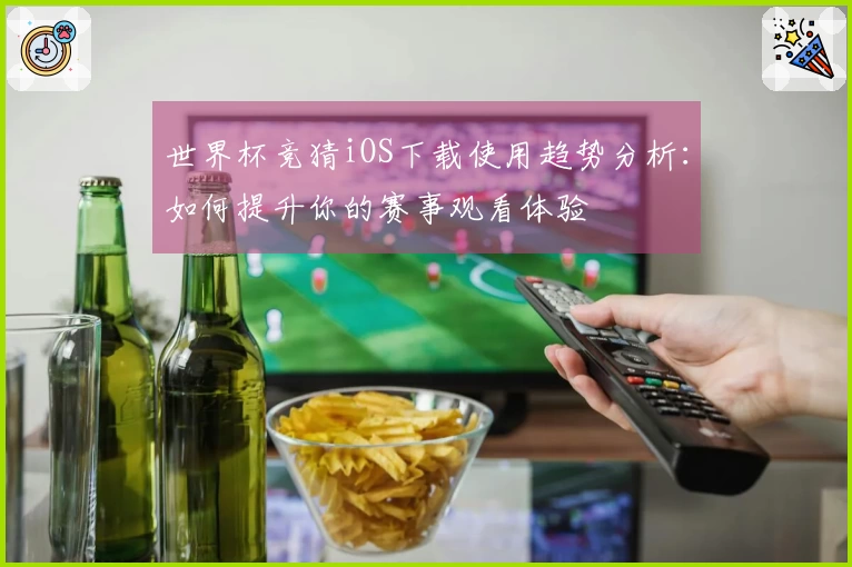世界杯竞猜iOS下载使用趋势分析：如何提升你的赛事观看体验