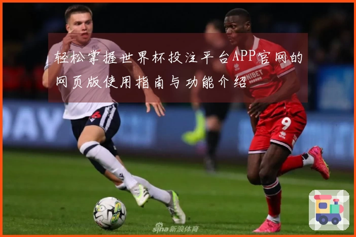 轻松掌握世界杯投注平台APP官网的网页版使用指南与功能介绍