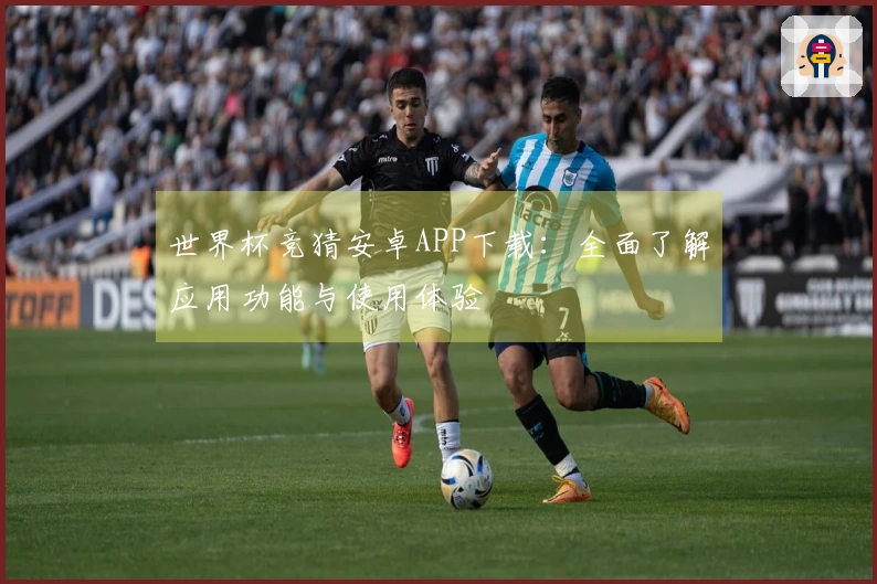 世界杯竞猜安卓APP下载：全面了解应用功能与使用体验