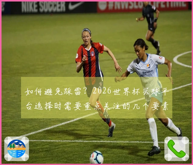 如何避免踩雷？2026世界杯买球平台选择时需要重点关注的几个要素