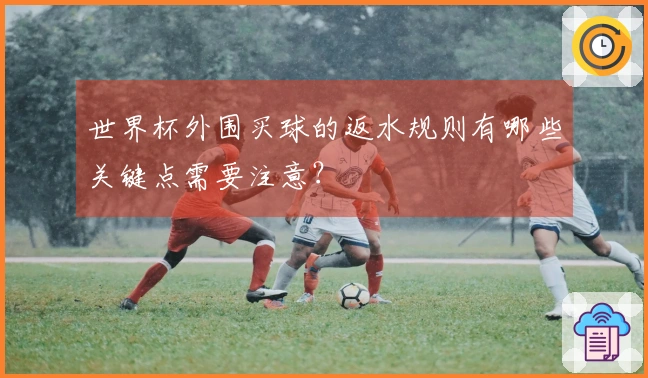 世界杯外围买球的返水规则有哪些关键点需要注意？