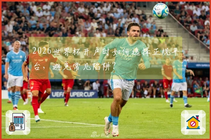 2026世界杯开户时如何选择正规平台，避免常见陷阱？