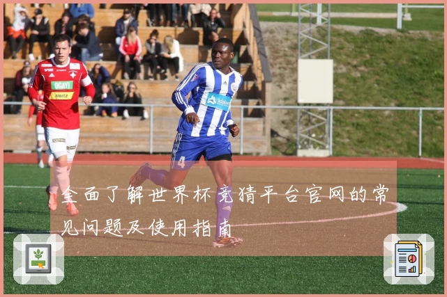 全面了解世界杯竞猜平台官网的常见问题及使用指南
